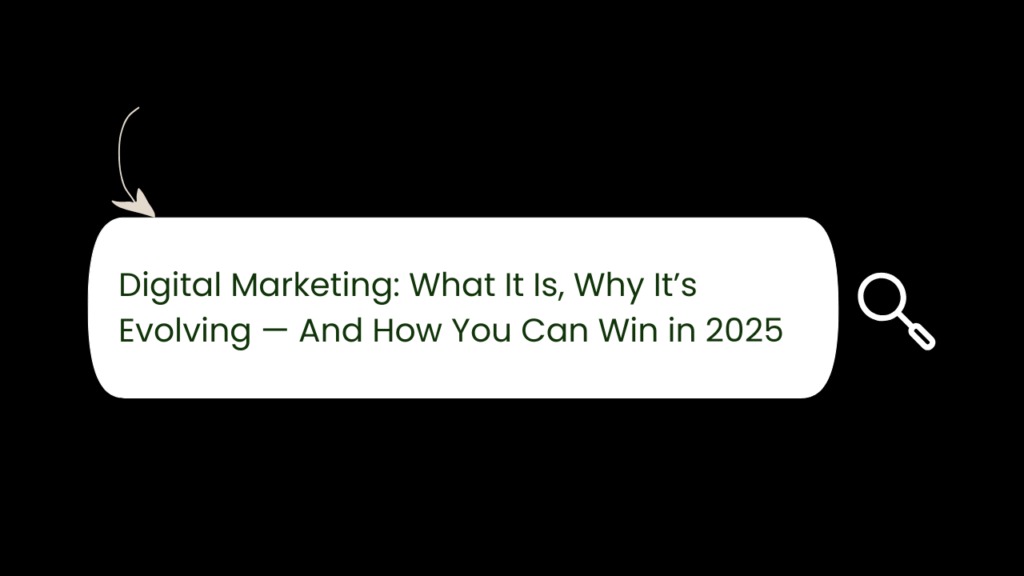 Digital Marketing: What It Is, Why It’s Evolving — And How You Can Win in 2025