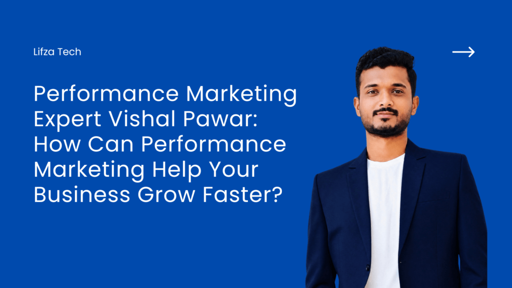 Performance Marketing Expert Vishal Pawar: How Can Performance Marketing Help Your Business Grow Faster?